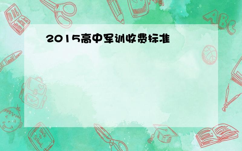 2015高中军训收费标准