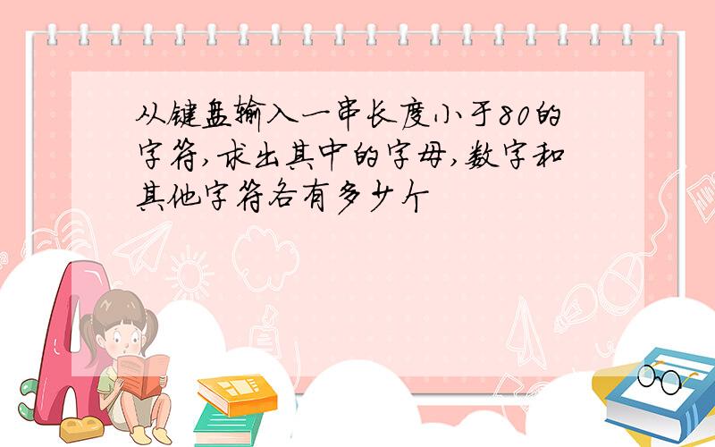 从键盘输入一串长度小于80的字符,求出其中的字母,数字和其他字符各有多少个