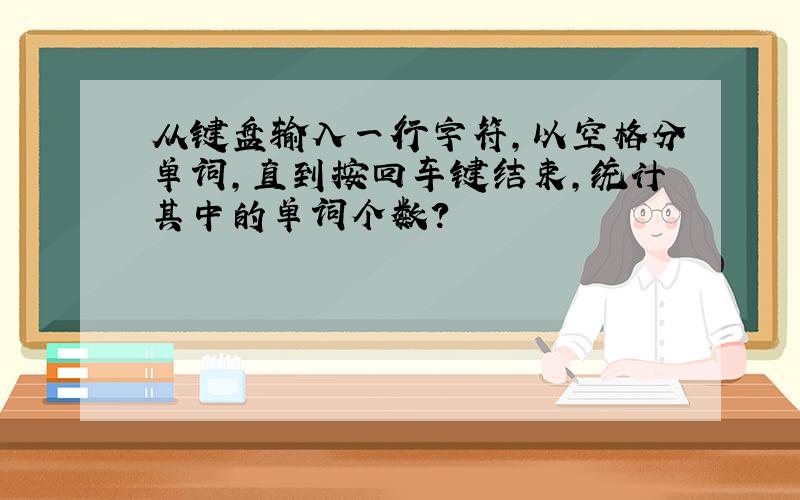 从键盘输入一行字符,以空格分单词,直到按回车键结束,统计其中的单词个数?