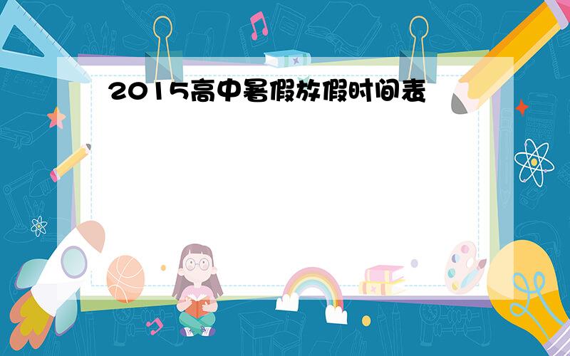 2015高中暑假放假时间表