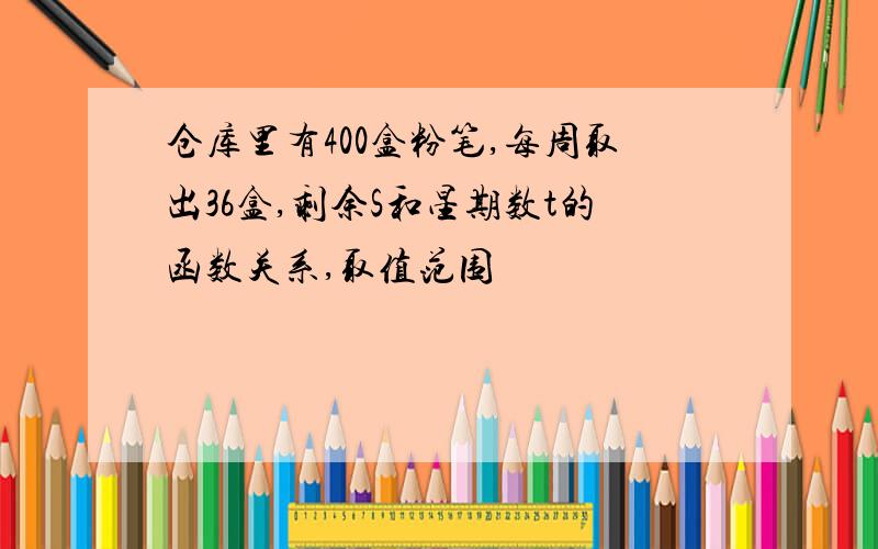 仓库里有400盒粉笔,每周取出36盒,剩余S和星期数t的函数关系,取值范围