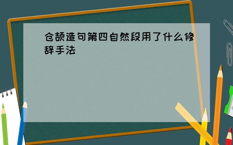 仓颉造句第四自然段用了什么修辞手法