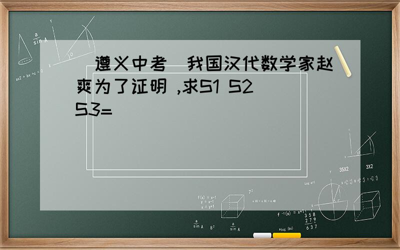 (遵义中考)我国汉代数学家赵爽为了证明 ,求S1 S2 S3=