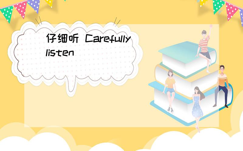 仔细听 Carefully listen