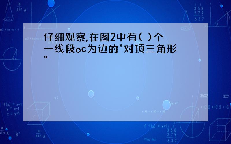 仔细观察,在图2中有( )个一线段oc为边的"对顶三角形"