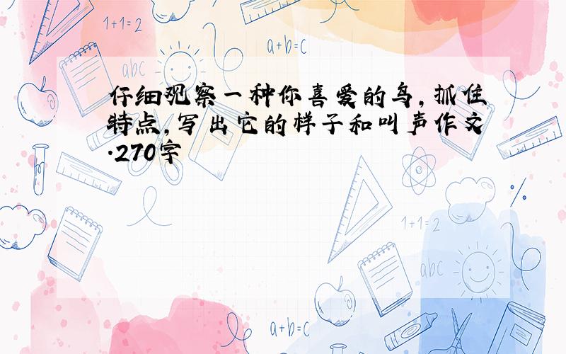 仔细观察一种你喜爱的鸟,抓住特点,写出它的样子和叫声作文.270字