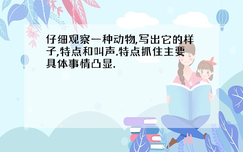 仔细观察一种动物,写出它的样子,特点和叫声.特点抓住主要具体事情凸显.