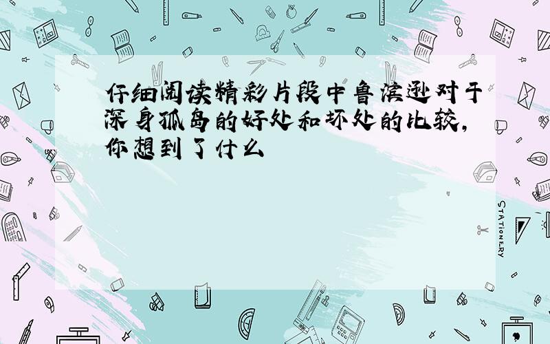 仔细阅读精彩片段中鲁滨逊对于深身孤岛的好处和坏处的比较,你想到了什么