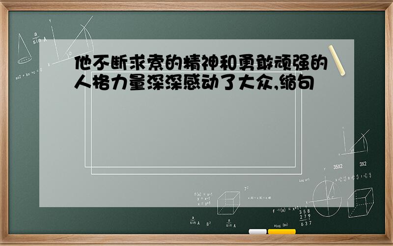 他不断求索的精神和勇敢顽强的人格力量深深感动了大众,缩句