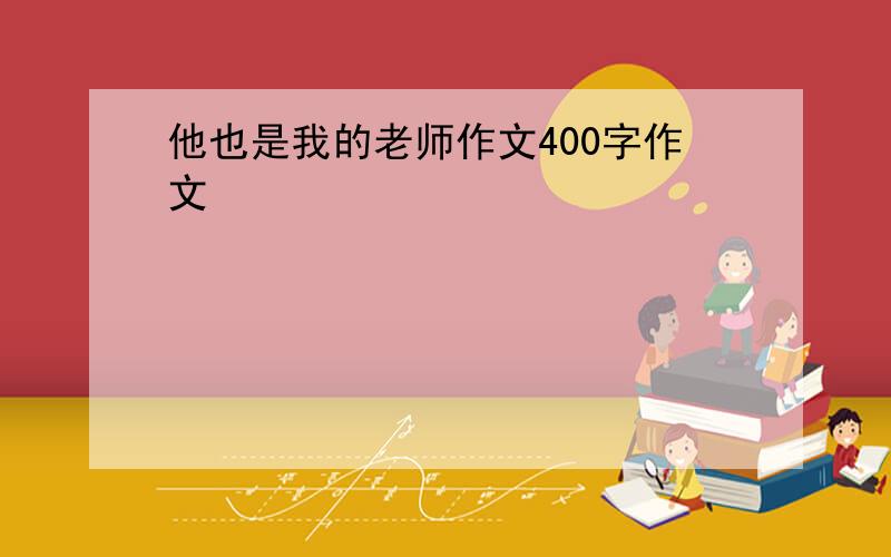 他也是我的老师作文400字作文