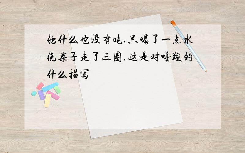 他什么也没有吃,只喝了一点水绕寨子走了三圈.这是对嘎羧的什么描写