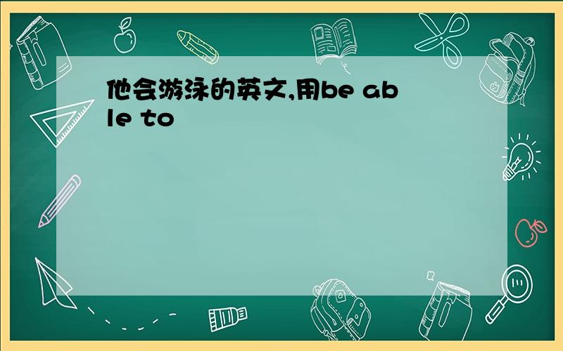 他会游泳的英文,用be able to