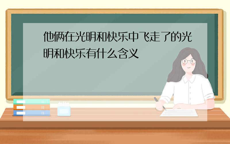 他俩在光明和快乐中飞走了的光明和快乐有什么含义