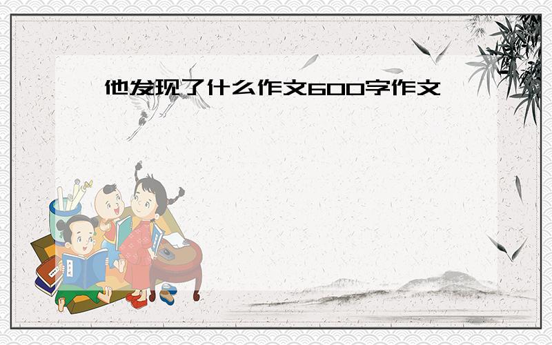 他发现了什么作文600字作文