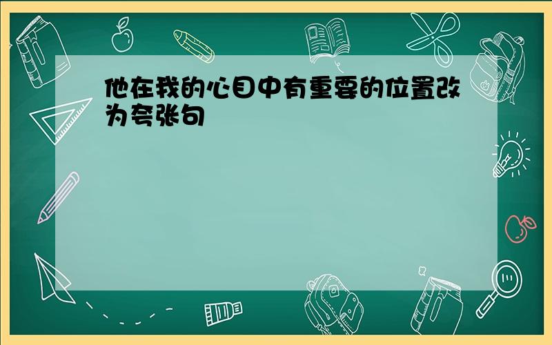 他在我的心目中有重要的位置改为夸张句