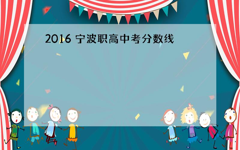 2016 宁波职高中考分数线