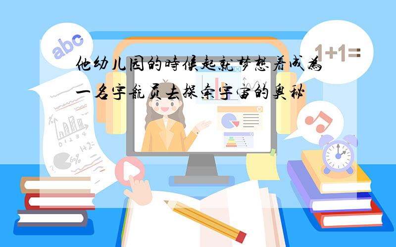 他幼儿园的时候起就梦想着成为一名宇航员去探索宇宙的奥秘