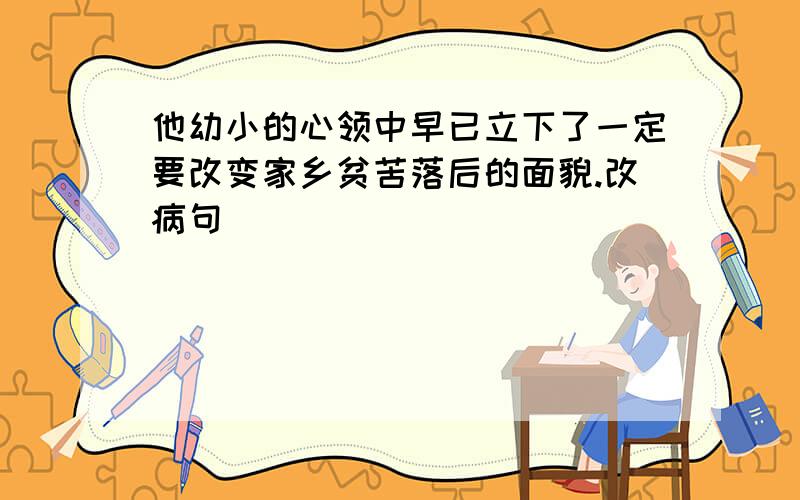 他幼小的心领中早已立下了一定要改变家乡贫苦落后的面貌.改病句