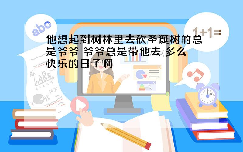 他想起到树林里去砍圣诞树的总是爷爷 爷爷总是带他去 多么快乐的日子啊