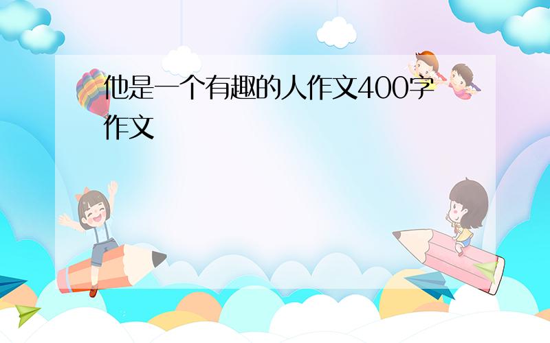 他是一个有趣的人作文400字作文