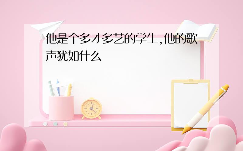 他是个多才多艺的学生,他的歌声犹如什么