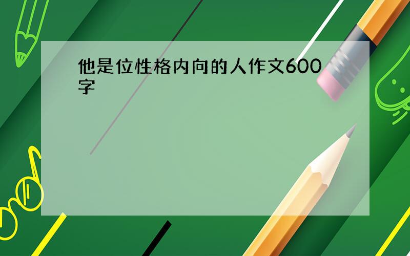 他是位性格内向的人作文600字