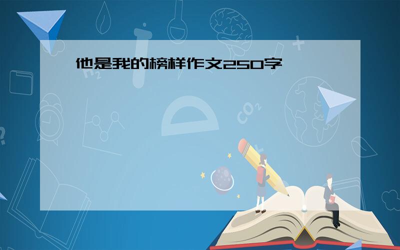 他是我的榜样作文250字