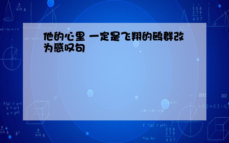 他的心里 一定是飞翔的鸥群改为感叹句