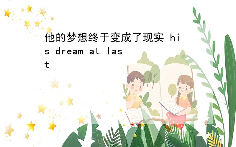 他的梦想终于变成了现实 his dream at last