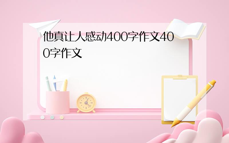 他真让人感动400字作文400字作文