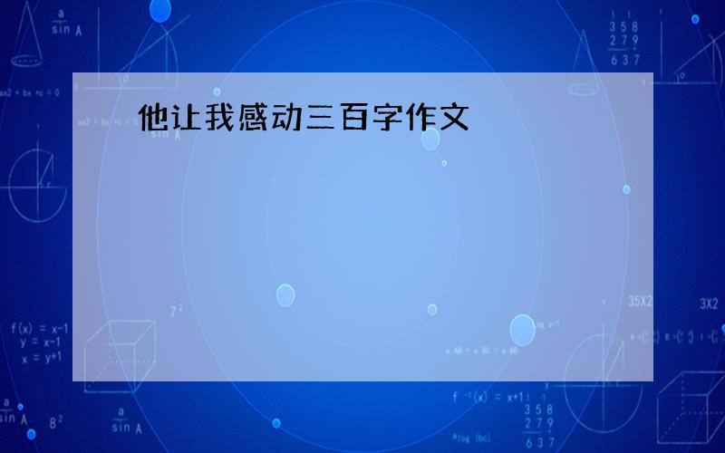 他让我感动三百字作文