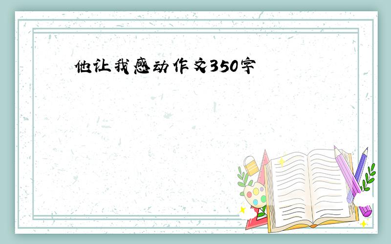 他让我感动作文350字