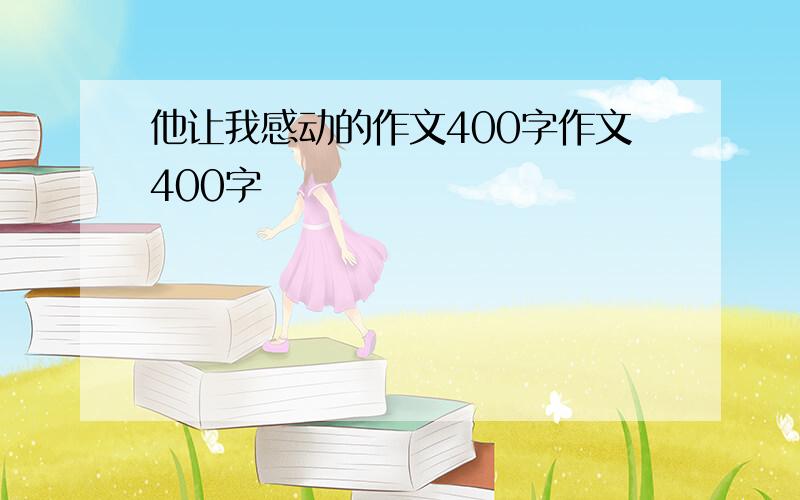 他让我感动的作文400字作文400字