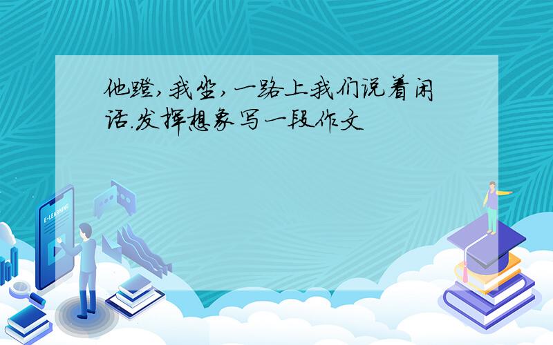 他蹬,我坐,一路上我们说着闲话.发挥想象写一段作文