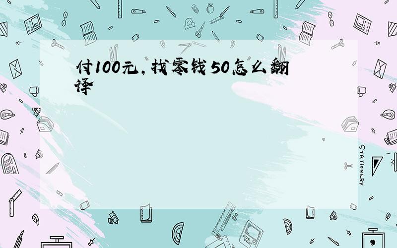 付100元,找零钱50怎么翻译