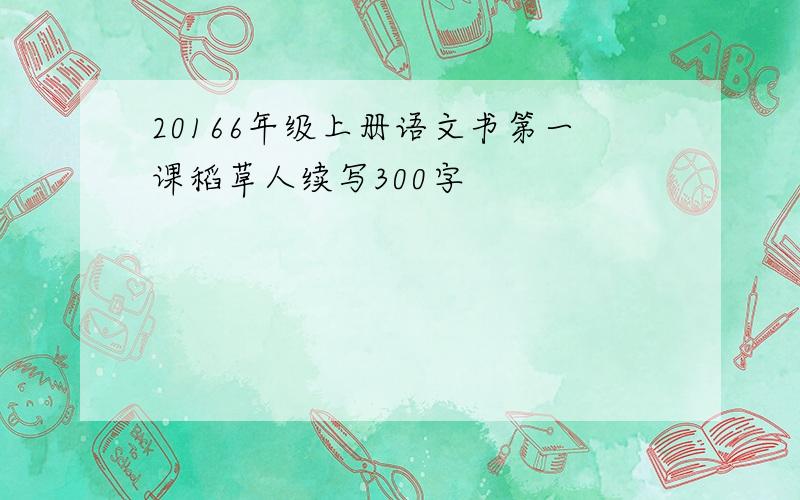 20166年级上册语文书第一课稻草人续写300字