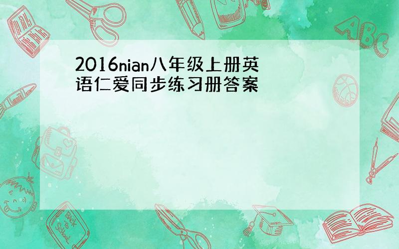 2016nian八年级上册英语仁爱同步练习册答案