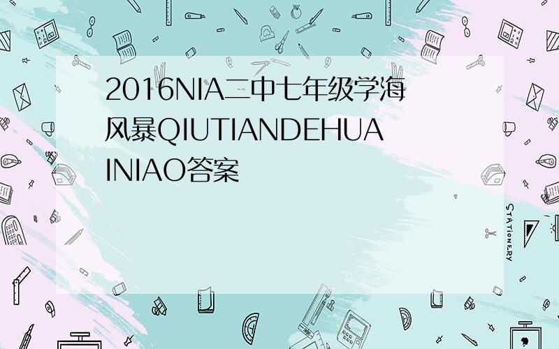 2016NIA二中七年级学海风暴QIUTIANDEHUAINIAO答案