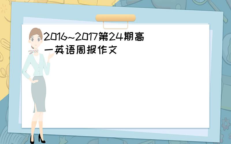 2016~2017第24期高一英语周报作文