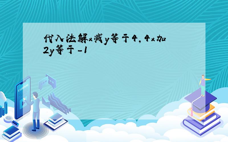 代入法解x减y等于4,4x加2y等于-1