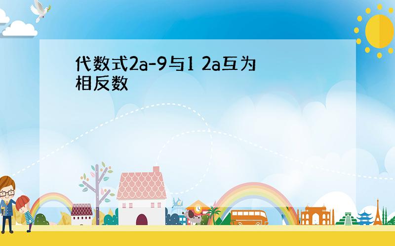 代数式2a-9与1 2a互为相反数