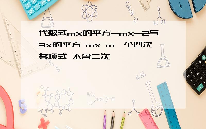 代数式mx的平方-mx-2与3x的平方 mx m一个四次多项式 不含二次