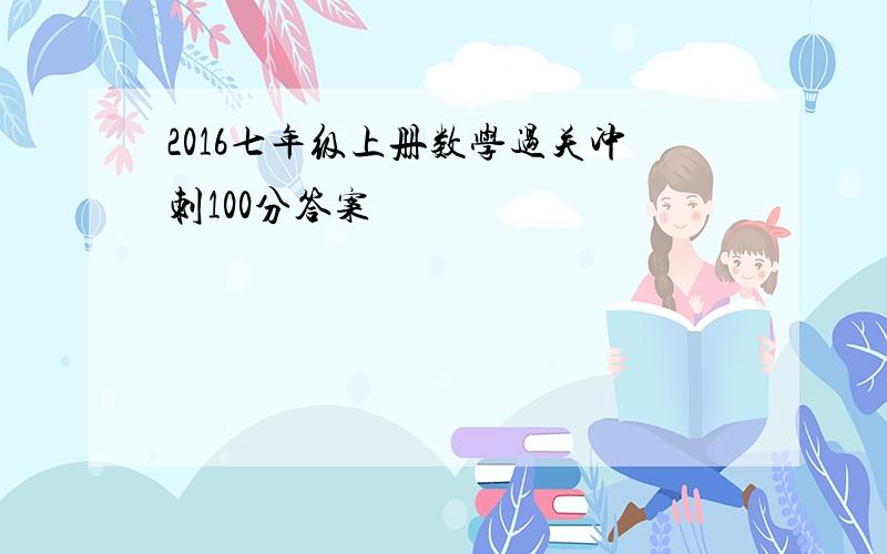 2016七年级上册数学过关冲刺100分答案