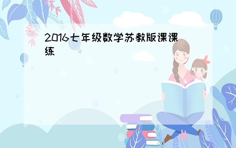 2016七年级数学苏教版课课练