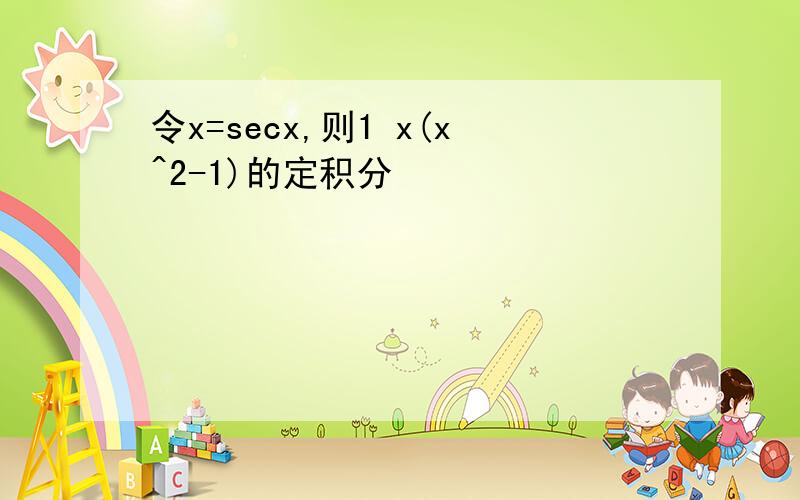 令x=secx,则1 x(x^2-1)的定积分