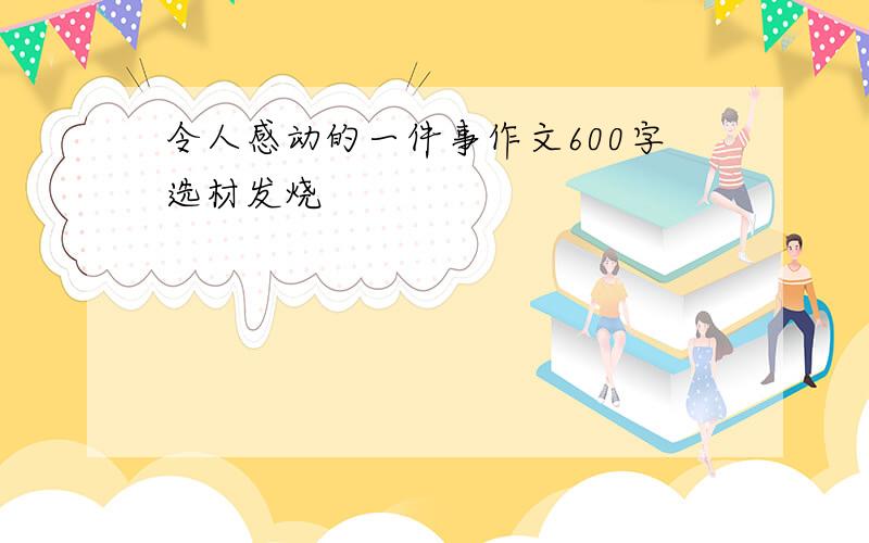 令人感动的一件事作文600字选材发烧