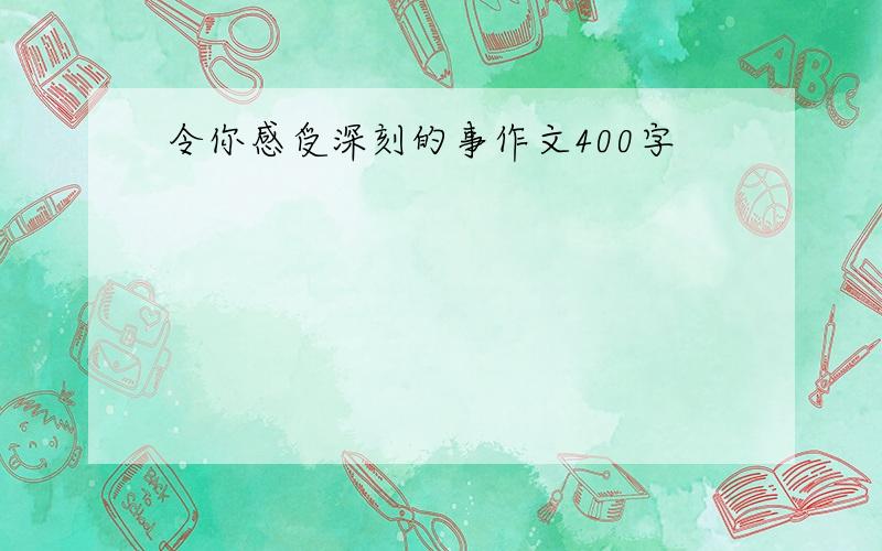 令你感受深刻的事作文400字