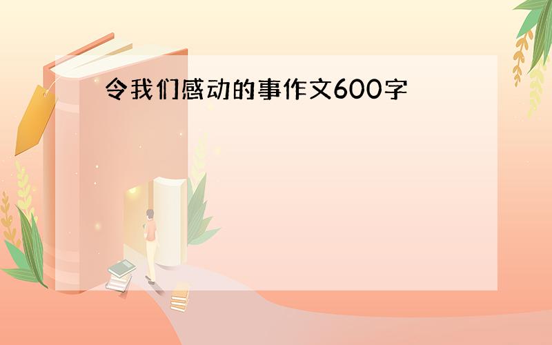 令我们感动的事作文600字