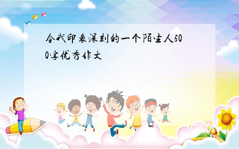 令我印象深刻的一个陌生人500字优秀作文