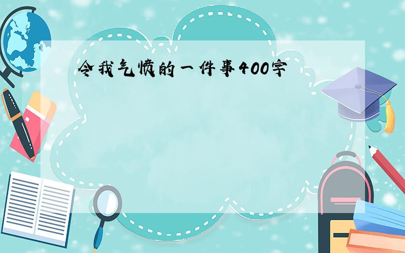 令我气愤的一件事400字